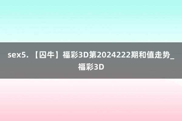 sex5. 【囚牛】福彩3D第2024222期和值走势_福彩3D