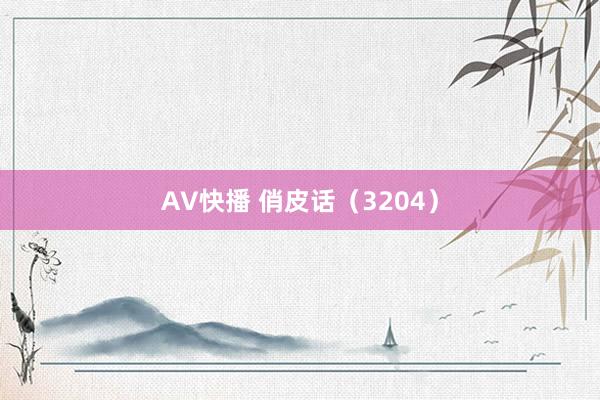 AV快播 俏皮话（3204）