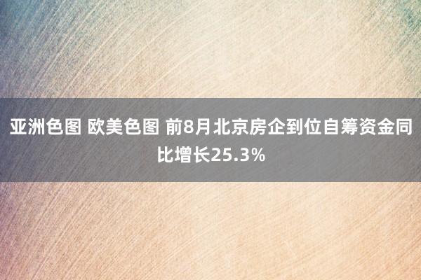 亚洲色图 欧美色图 前8月北京房企到位自筹资金同比增长25.3%