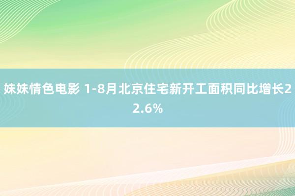 妹妹情色电影 1-8月北京住宅新开工面积同比增长22.6%