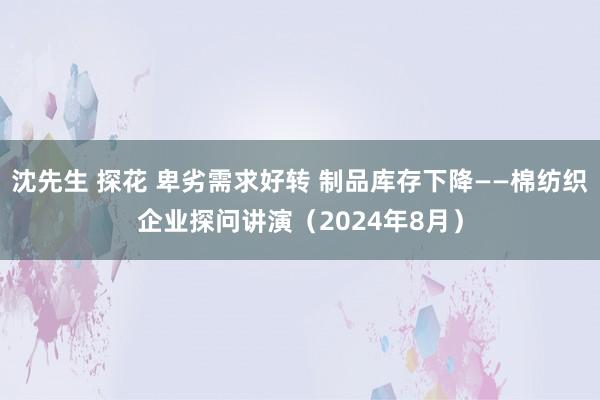 沈先生 探花 卑劣需求好转 制品库存下降——棉纺织企业探问讲演（2024年8月）