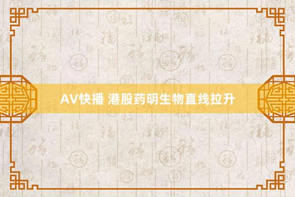 AV快播 港股药明生物直线拉升