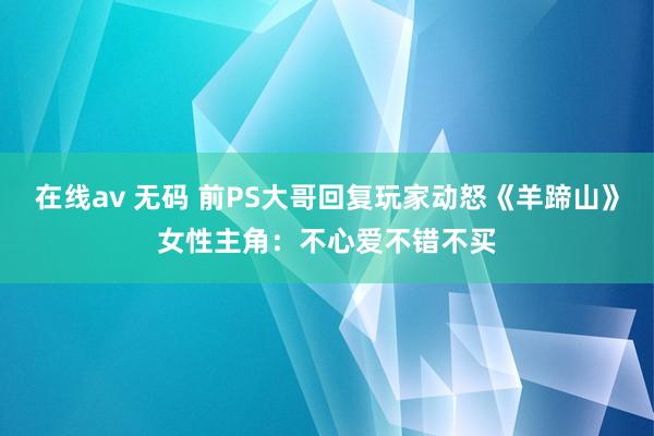 在线av 无码 前PS大哥回复玩家动怒《羊蹄山》女性主角：不心爱不错不买