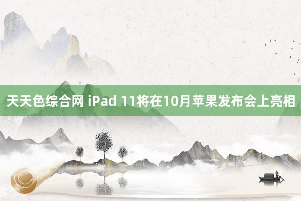 天天色综合网 iPad 11将在10月苹果发布会上亮相