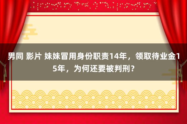 男同 影片 妹妹冒用身份职责14年，领取待业金15年，为何还要被判刑？