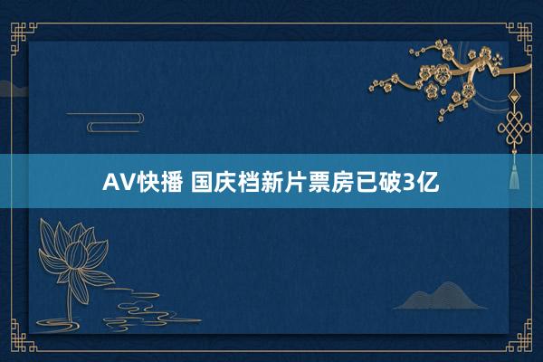 AV快播 国庆档新片票房已破3亿