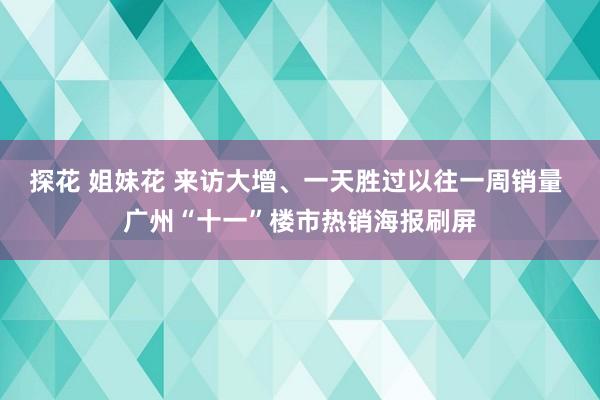 探花 姐妹花 来访大增、一天胜过以往一周销量 广州“十一”楼市热销海报刷屏