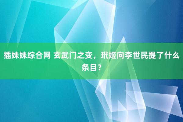 插妹妹综合网 玄武门之变，玳姬向李世民提了什么条目？