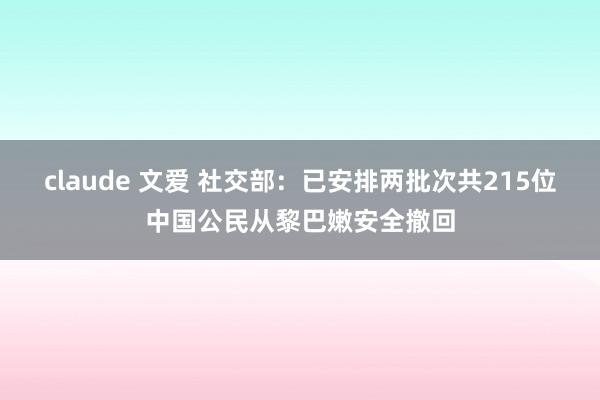 claude 文爱 社交部：已安排两批次共215位中国公民从黎巴嫩安全撤回