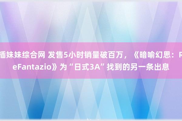 插妹妹综合网 发售5小时销量破百万，《暗喻幻思：ReFantazio》为“日式3A”找到的另一条出息