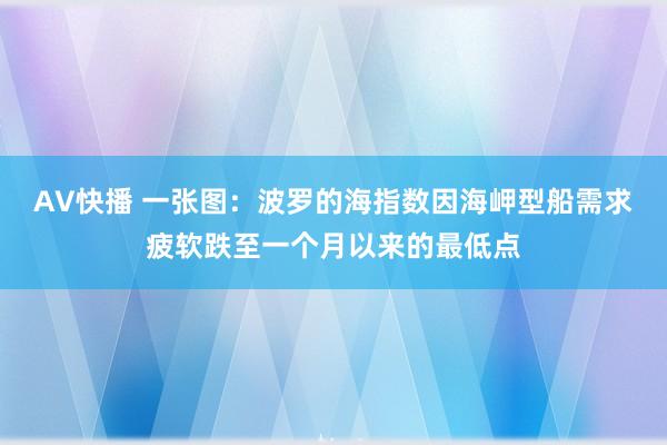 AV快播 一张图：波罗的海指数因海岬型船需求疲软跌至一个月以来的最低点