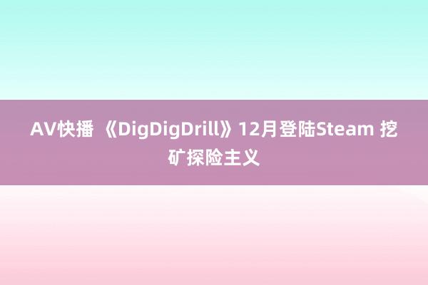 AV快播 《DigDigDrill》12月登陆Steam 挖矿探险主义