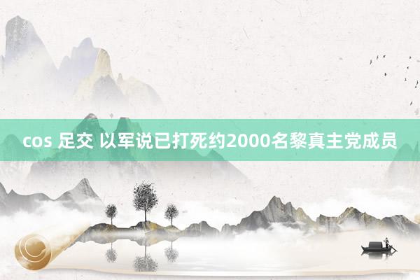 cos 足交 以军说已打死约2000名黎真主党成员