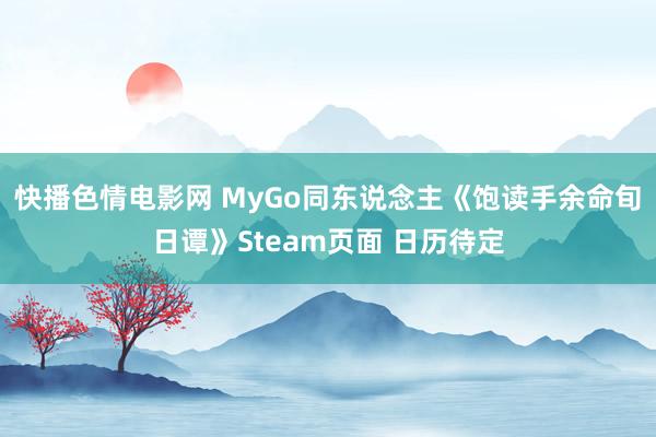 快播色情电影网 MyGo同东说念主《饱读手余命旬日谭》Steam页面 日历待定