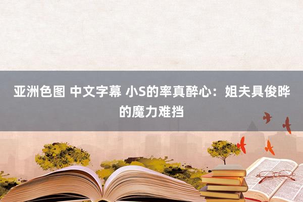 亚洲色图 中文字幕 小S的率真醉心：姐夫具俊晔的魔力难挡