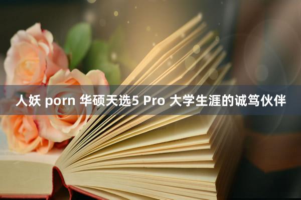 人妖 porn 华硕天选5 Pro 大学生涯的诚笃伙伴