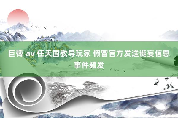 巨臀 av 任天国教导玩家 假冒官方发送诞妄信息事件频发