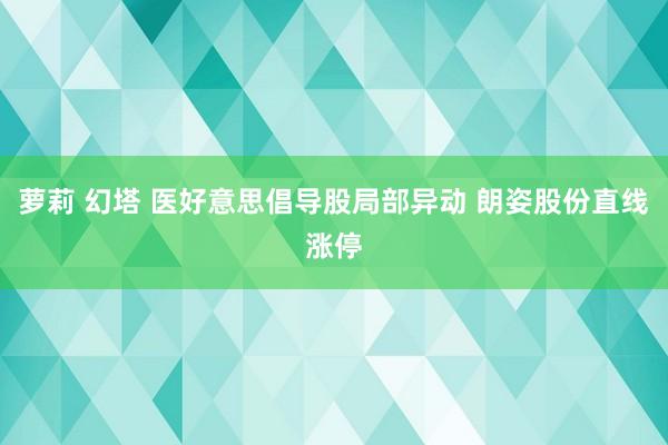 萝莉 幻塔 医好意思倡导股局部异动 朗姿股份直线涨停