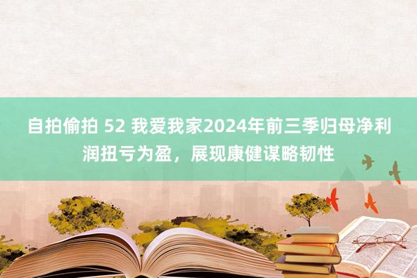 自拍偷拍 52 我爱我家2024年前三季归母净利润扭亏为盈，展现康健谋略韧性