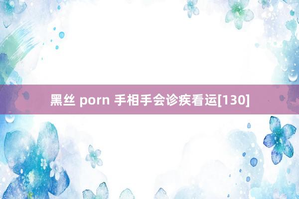 黑丝 porn 手相手会诊疾看运[130]