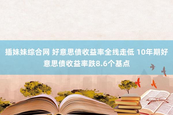 插妹妹综合网 好意思债收益率全线走低 10年期好意思债收益率跌8.6个基点