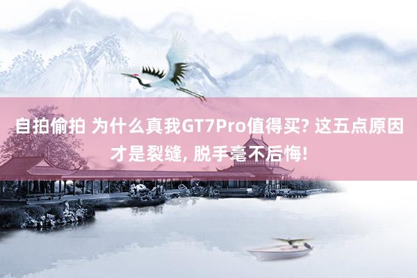 自拍偷拍 为什么真我GT7Pro值得买? 这五点原因才是裂缝， 脱手毫不后悔!