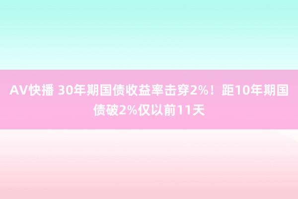 AV快播 30年期国债收益率击穿2%！距10年期国债破2%仅以前11天