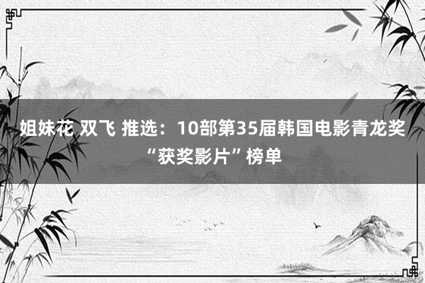 姐妹花 双飞 推选：10部第35届韩国电影青龙奖“获奖影片”榜单