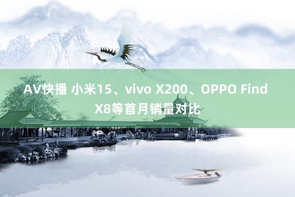 AV快播 小米15、vivo X200、OPPO Find X8等首月销量对比