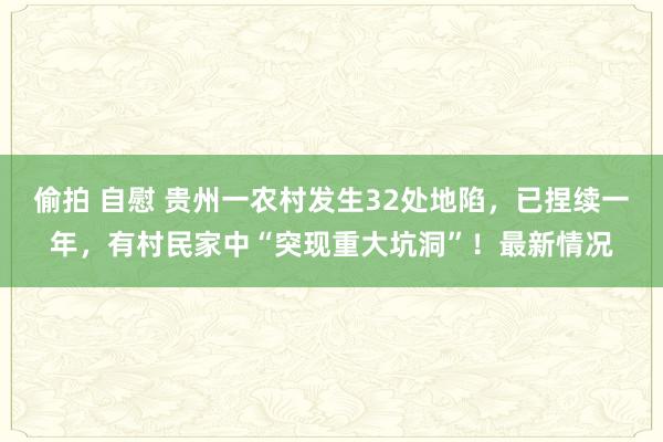 偷拍 自慰 贵州一农村发生32处地陷，已捏续一年，有村民家中“突现重大坑洞”！最新情况