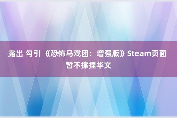 露出 勾引 《恐怖马戏团：增强版》Steam页面 暂不撑捏华文