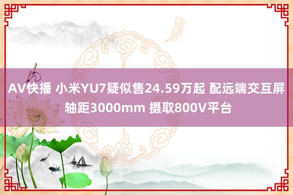 AV快播 小米YU7疑似售24.59万起 配远端交互屏 轴距3000mm 摄取800V平台