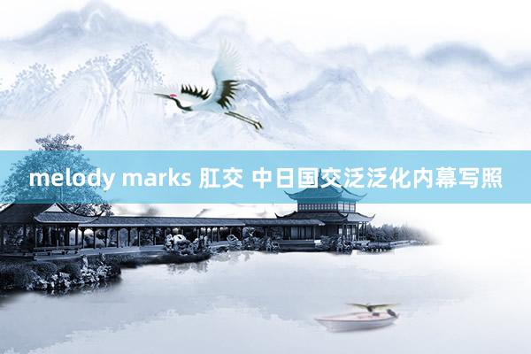 melody marks 肛交 中日国交泛泛化内幕写照