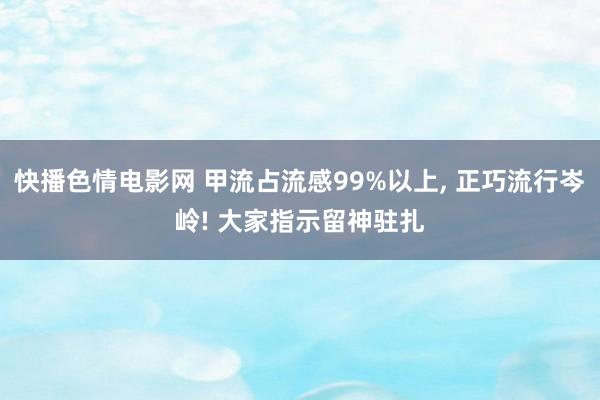 快播色情电影网 甲流占流感99%以上， 正巧流行岑岭! 大家指示留神驻扎